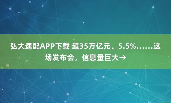 弘大速配APP下载 超35万亿元、5.5%……这场发布会,信息量巨大→