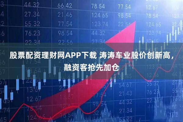 股票配资理财网APP下载 涛涛车业股价创新高，融资客抢先加仓