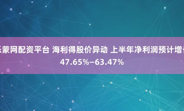 乐蒙网配资平台 海利得股价异动 上半年净利润预计增长47.65%—63.47%