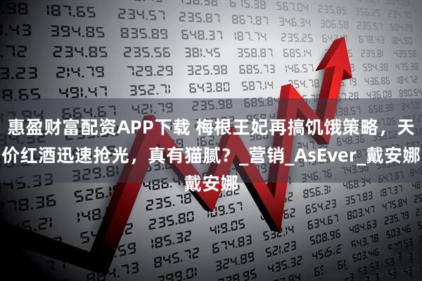惠盈财富配资APP下载 梅根王妃再搞饥饿策略,天价红酒迅速抢光,真有猫腻?_营销_AsEver_戴安娜