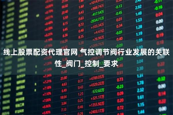 线上股票配资代理官网 气控调节阀行业发展的关联性_阀门_控制_要求