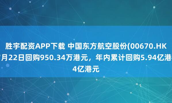胜宇配资APP下载 中国东方航空股份(00670.HK)7月22日回购950.34万港元,年内累计回购5.94亿港元