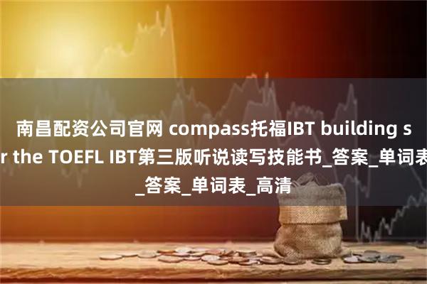 南昌配资公司官网 compass托福IBT building skill for the TOEFL IBT第三版听说读写技能书_答案_单词表_高清