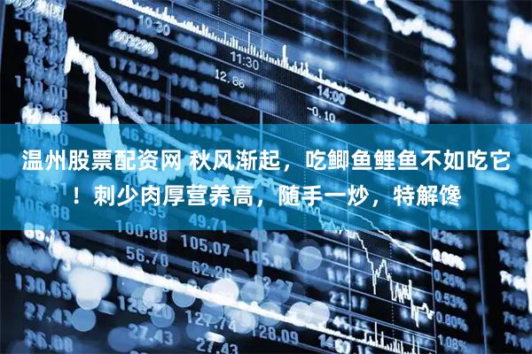 温州股票配资网 秋风渐起，吃鲫鱼鲤鱼不如吃它！刺少肉厚营养高，随手一炒，特解馋