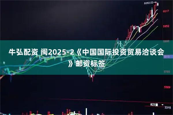 牛弘配资 闽2025-2《中国国际投资贸易洽谈会》邮资标签