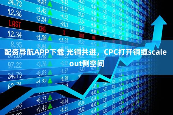 配资导航APP下载 光铜共进,CPC打开铜缆scale out侧空间