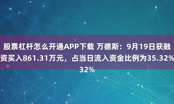 股票杠杆怎么开通APP下载 万德斯：9月19日获融资买入861.31万元，占当日流入资金比例为35.32%