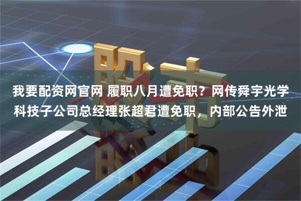 我要配资网官网 履职八月遭免职？网传舜宇光学科技子公司总经理张超君遭免职，内部公告外泄