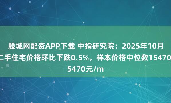 股城网配资APP下载 中指研究院：2025年10月成都二手住宅价格环比下跌0.5%，样本价格中位数15470元/m
