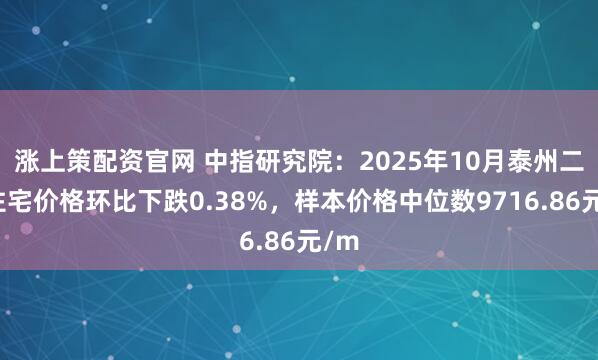 涨上策配资官网 中指研究院：2025年10月泰州二手住宅价格环比下跌0.38%，样本价格中位数9716.86元/m