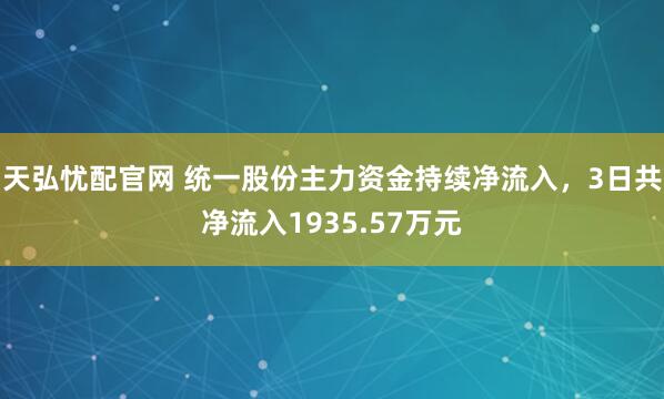 天弘忧配官网 统一股份主力资金持续净流入，3日共净流入1935.57万元