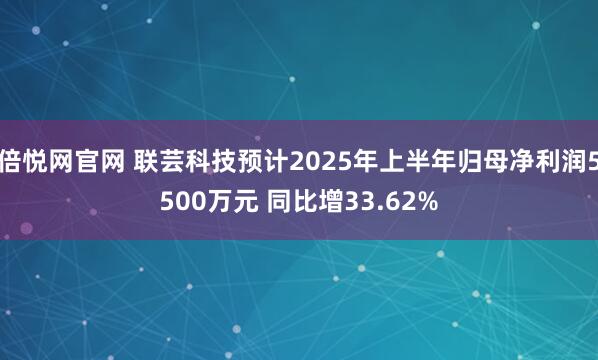 倍悦网官网 联芸科技预计2025年上半年归母净利润5500万元 同比增33.62%