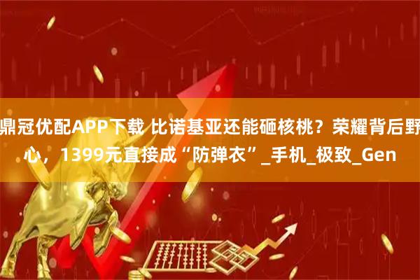 鼎冠优配APP下载 比诺基亚还能砸核桃？荣耀背后野心，1399元直接成“防弹衣”_手机_极致_Gen