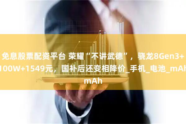 免息股票配资平台 荣耀“不讲武德”,骁龙8Gen3+100W+1549元,国补后还变相降价_手机_电池_mAh